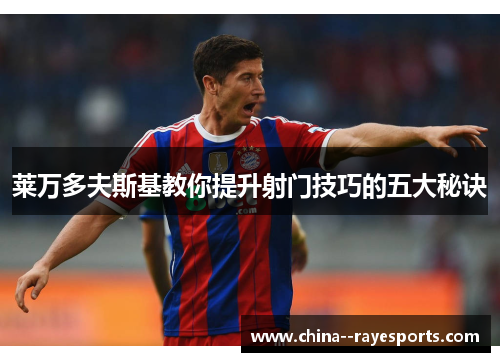 莱万多夫斯基教你提升射门技巧的五大秘诀