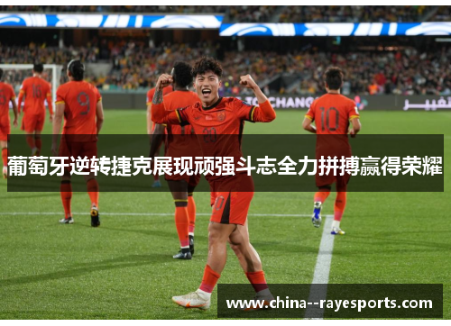 葡萄牙逆转捷克展现顽强斗志全力拼搏赢得荣耀
