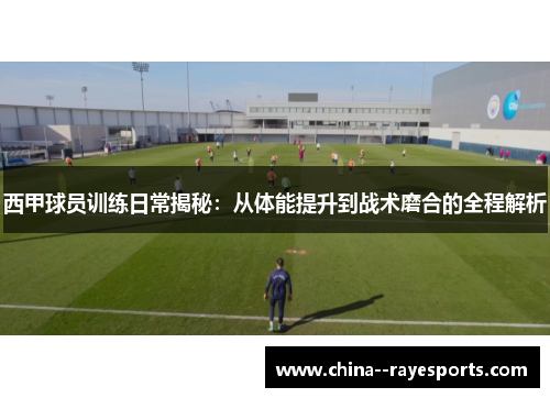 西甲球员训练日常揭秘:从体能提升到战术磨合的全程解析 西甲球员训练日常揭秘:从体能提升到战术磨合的全程解析