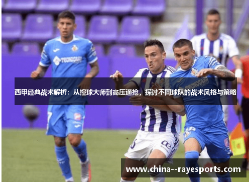 西甲经典战术解析：从控球大师到高压逼抢，探讨不同球队的战术风格与策略