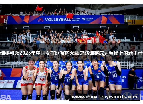 谁将引领2025年中国女排联赛的荣耀之路谁将成为赛场上的新王者 谁将引领2025年中国女排联赛的荣耀之路谁将成为赛场上的新王者