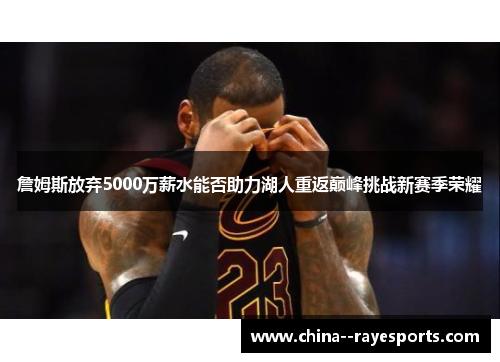詹姆斯放弃5000万薪水能否助力湖人重返巅峰挑战新赛季荣耀 詹姆斯放弃5000万薪水能否助力湖人重返巅峰挑战新赛季荣耀