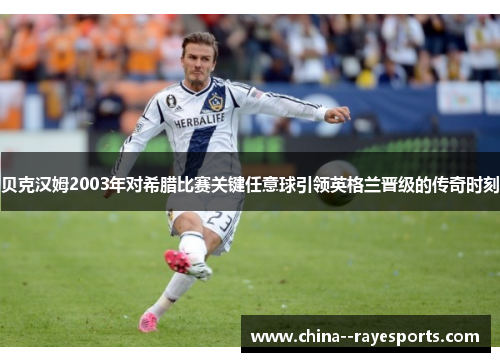 贝克汉姆2003年对希腊比赛关键任意球引领英格兰晋级的传奇时刻