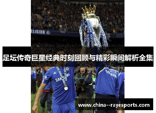 足坛传奇巨星经典时刻回顾与精彩瞬间解析全集
