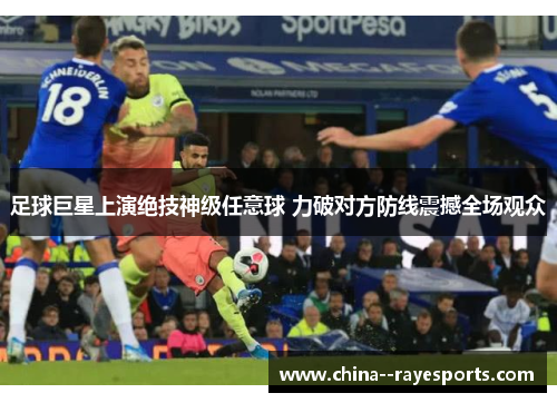 足球巨星上演绝技神级任意球 力破对方防线震撼全场观众