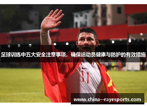 足球训练中五大安全注意事项,确保运动员健康与防护的有效措施 足球训练中五大安全注意事项,确保运动员健康与防护的有效措施