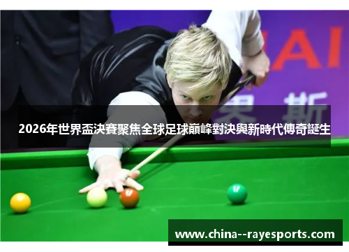 2026年世界盃決賽聚焦全球足球巔峰對決與新時代傳奇誕生 2026年世界盃決賽聚焦全球足球巔峰對決與新時代傳奇誕生
