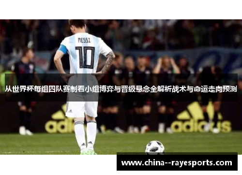 从世界杯每组四队赛制看小组博弈与晋级悬念全解析战术与命运走向预测 从世界杯每组四队赛制看小组博弈与晋级悬念全解析战术与命运走向预测