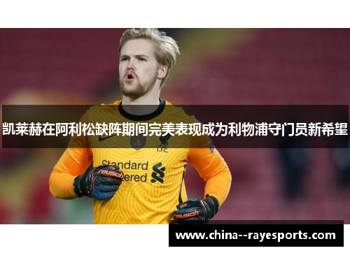 凯莱赫在阿利松缺阵期间完美表现成为利物浦守门员新希望