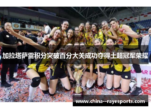 加拉塔萨雷积分突破百分大关成功夺得土超冠军荣耀