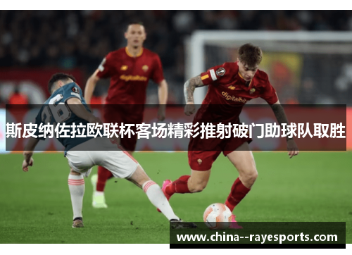 斯皮纳佐拉欧联杯客场精彩推射破门助球队取胜 斯皮纳佐拉欧联杯客场精彩推射破门助球队取胜