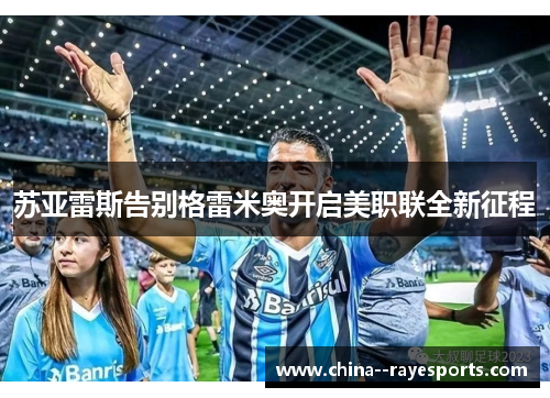 苏亚雷斯告别格雷米奥开启美职联全新征程 苏亚雷斯告别格雷米奥开启美职联全新征程