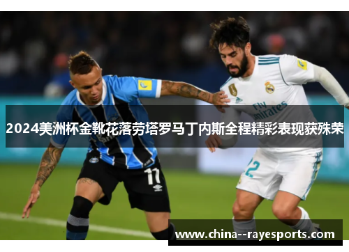 2024美洲杯金靴花落劳塔罗马丁内斯全程精彩表现获殊荣 2024美洲杯金靴花落劳塔罗马丁内斯全程精彩表现获殊荣