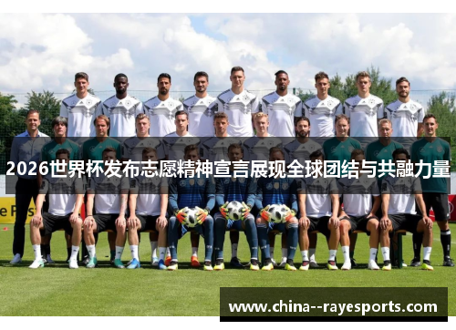 2026世界杯发布志愿精神宣言展现全球团结与共融力量 2026世界杯发布志愿精神宣言展现全球团结与共融力量