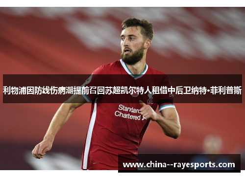 利物浦因防线伤病潮提前召回苏超凯尔特人租借中后卫纳特·菲利普斯
