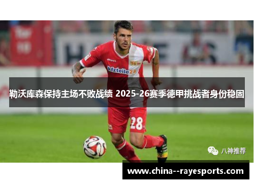 勒沃库森保持主场不败战绩 2025-26赛季德甲挑战者身份稳固