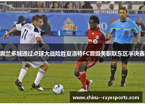 奥兰多城通过点球大战险胜夏洛特FC晋级美职联东区半决赛