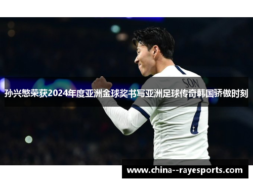 孙兴慜荣获2024年度亚洲金球奖书写亚洲足球传奇韩国骄傲时刻