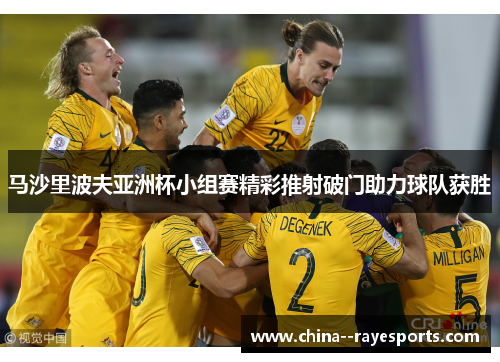 马沙里波夫亚洲杯小组赛精彩推射破门助力球队获胜