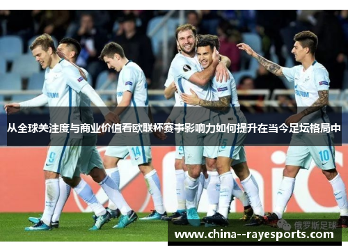 从全球关注度与商业价值看欧联杯赛事影响力如何提升在当今足坛格局中