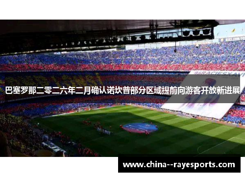 巴塞罗那二零二六年二月确认诺坎普部分区域提前向游客开放新进展 巴塞罗那二零二六年二月确认诺坎普部分区域提前向游客开放新进展