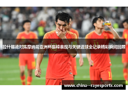 拉什福德对阵摩纳哥亚洲杯巅峰表现与关键进球全记录精彩瞬间回顾