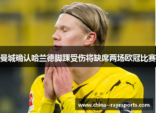 曼城确认哈兰德脚踝受伤将缺席两场欧冠比赛 曼城确认哈兰德脚踝受伤将缺席两场欧冠比赛
