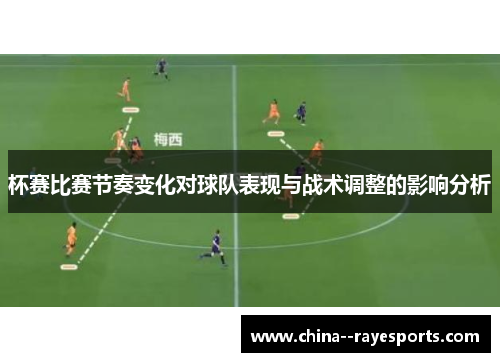 杯赛比赛节奏变化对球队表现与战术调整的影响分析