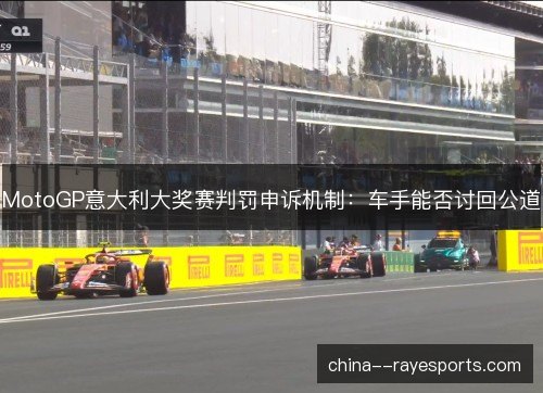 MotoGP意大利大奖赛判罚申诉机制：车手能否讨回公道