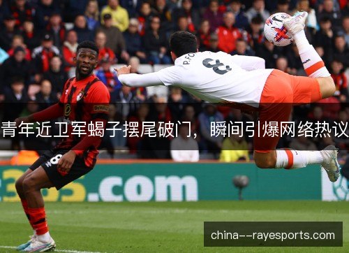 青年近卫军蝎子摆尾破门,瞬间引爆网络热议 青年近卫军蝎子摆尾破门,瞬间引爆网络热议