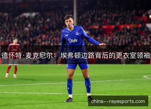 德怀特·麦克尼尔：埃弗顿边路背后的更衣室领袖