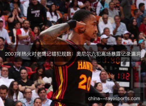 2007年热火对老鹰记错犯规数:奥尼尔六犯离场暴露记录漏洞 2007年热火对老鹰记错犯规数:奥尼尔六犯离场暴露记录漏洞